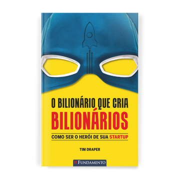 o Bilionário Que Cria Bilionários - Como Ser o Herói de Sua Startup