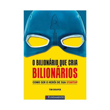 o Bilionário Que Cria Bilionários - Como Ser o Herói de Sua Startup