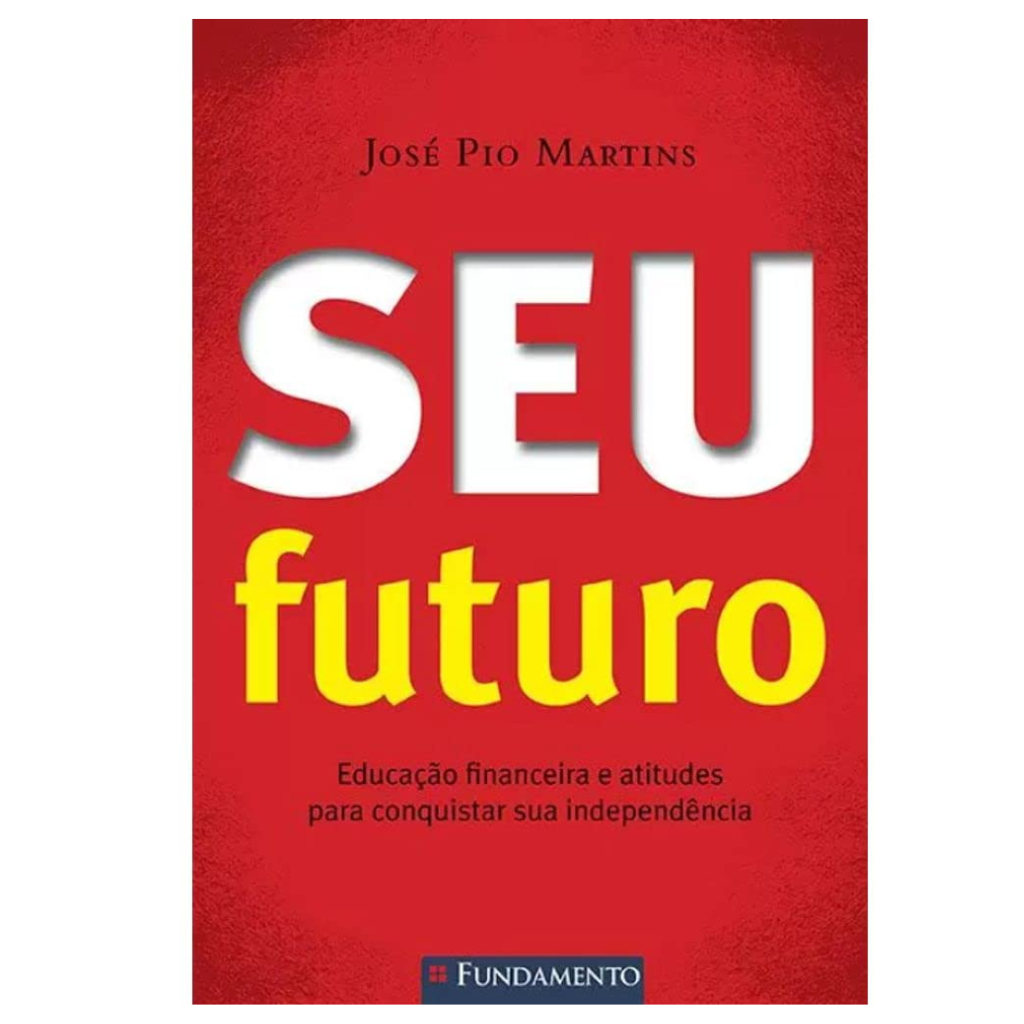 Seu Futuro - Educação Financeira e Atitudes para Conquistar Sua Independência
