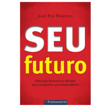 Seu Futuro - Educação Financeira e Atitudes para Conquistar Sua Independência