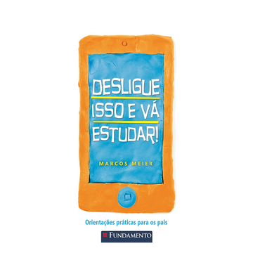 Desligue Isso e Vá Estudar! - Orientações Práticas para Os Pais